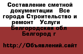 Составление сметной документации - Все города Строительство и ремонт » Услуги   . Белгородская обл.,Белгород г.